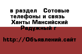  в раздел : Сотовые телефоны и связь . Ханты-Мансийский,Радужный г.
